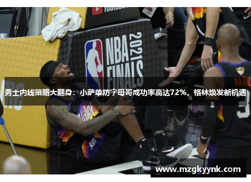 勇士内线策略大翻身:小萨单防字母哥成功率高达72%,格林焕发新机遇 勇士内线策略大翻身:小萨单防字母哥成功率高达72%,格林焕发新机遇