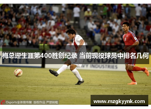 梅总迎生涯第400胜创纪录 当前现役球员中排名几何 梅总迎生涯第400胜创纪录 当前现役球员中排名几何