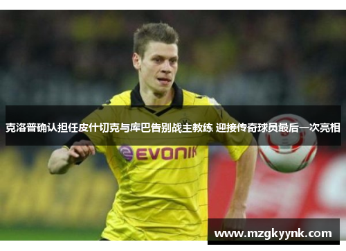 克洛普确认担任皮什切克与库巴告别战主教练 迎接传奇球员最后一次亮相 克洛普确认担任皮什切克与库巴告别战主教练 迎接传奇球员最后一次亮相