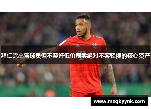 拜仁需出售球员但不容许低价甩卖绝对不容轻视的核心资产 拜仁需出售球员但不容许低价甩卖绝对不容轻视的核心资产