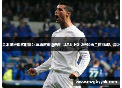 皇家奥维耶多时隔24年再度重返西甲 以总比分3-2逆转米兰德斯成功晋级