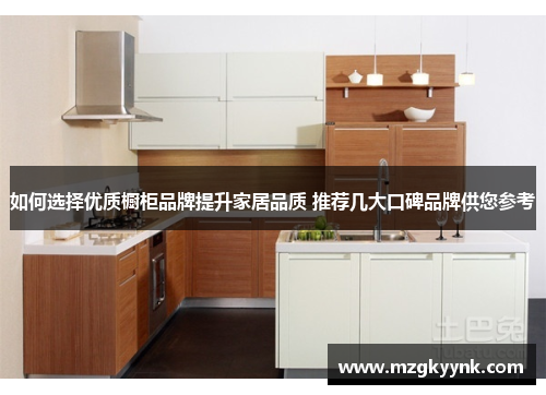 如何选择优质橱柜品牌提升家居品质 推荐几大口碑品牌供您参考 如何选择优质橱柜品牌提升家居品质 推荐几大口碑品牌供您参考