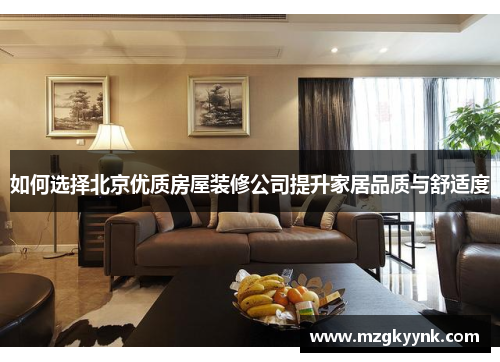 如何选择北京优质房屋装修公司提升家居品质与舒适度 如何选择北京优质房屋装修公司提升家居品质与舒适度
