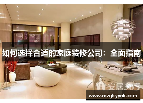 如何选择合适的家庭装修公司:全面指南 如何选择合适的家庭装修公司:全面指南