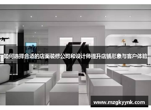 如何选择合适的店面装修公司和设计师提升店铺形象与客户体验 如何选择合适的店面装修公司和设计师提升店铺形象与客户体验