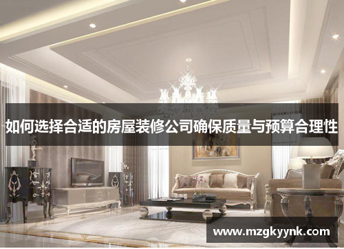 如何选择合适的房屋装修公司确保质量与预算合理性 如何选择合适的房屋装修公司确保质量与预算合理性