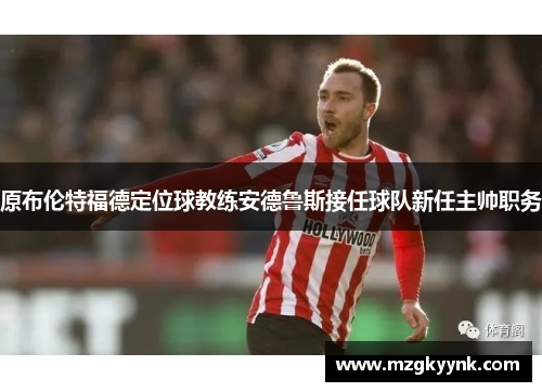 原布伦特福德定位球教练安德鲁斯接任球队新任主帅职务 原布伦特福德定位球教练安德鲁斯接任球队新任主帅职务