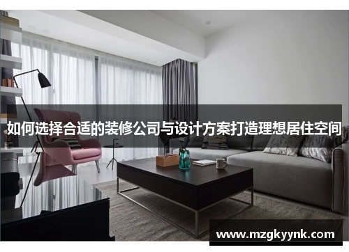 如何选择合适的装修公司与设计方案打造理想居住空间 如何选择合适的装修公司与设计方案打造理想居住空间