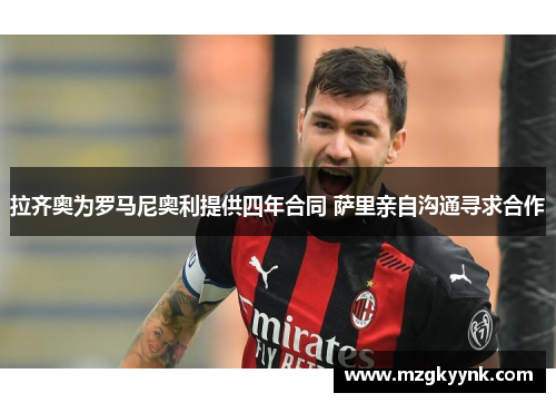 拉齐奥为罗马尼奥利提供四年合同 萨里亲自沟通寻求合作 拉齐奥为罗马尼奥利提供四年合同 萨里亲自沟通寻求合作