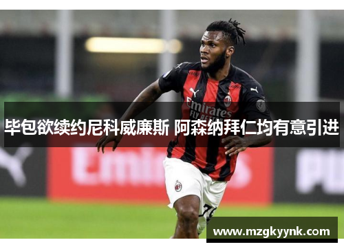 毕包欲续约尼科威廉斯 阿森纳拜仁均有意引进 毕包欲续约尼科威廉斯 阿森纳拜仁均有意引进