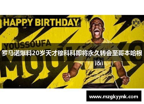 罗马诺爆料20岁天才穆科科即将永久转会至哥本哈根 罗马诺爆料20岁天才穆科科即将永久转会至哥本哈根