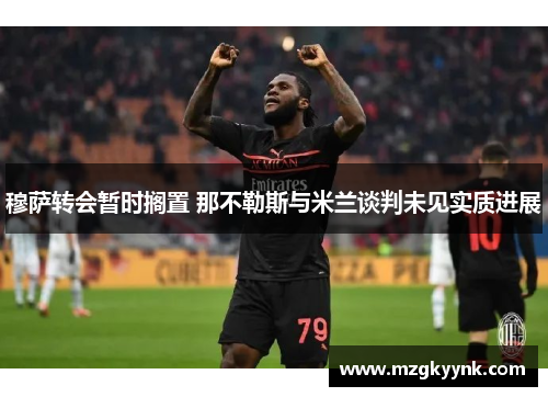 穆萨转会暂时搁置 那不勒斯与米兰谈判未见实质进展 穆萨转会暂时搁置 那不勒斯与米兰谈判未见实质进展