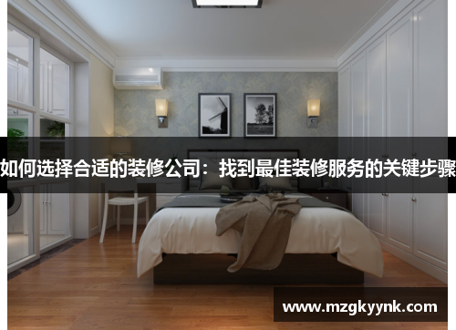 如何选择合适的装修公司：找到最佳装修服务的关键步骤