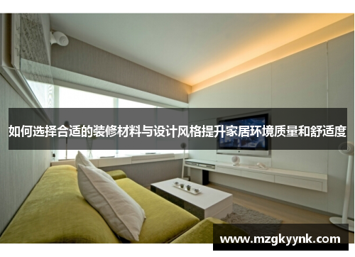 如何选择合适的装修材料与设计风格提升家居环境质量和舒适度 如何选择合适的装修材料与设计风格提升家居环境质量和舒适度