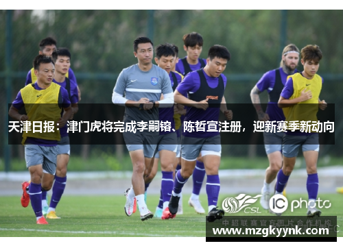 天津日报：津门虎将完成李嗣镕、陈哲宣注册，迎新赛季新动向