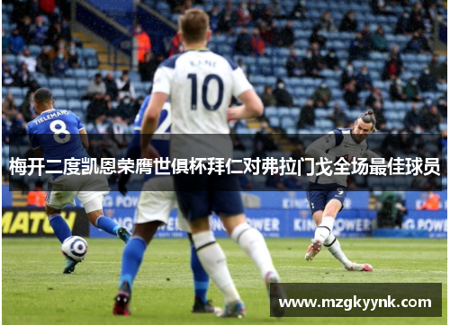 梅开二度凯恩荣膺世俱杯拜仁对弗拉门戈全场最佳球员 梅开二度凯恩荣膺世俱杯拜仁对弗拉门戈全场最佳球员