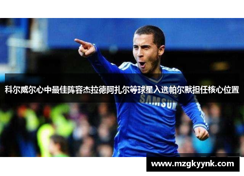 科尔威尔心中最佳阵容杰拉德阿扎尔等球星入选帕尔默担任核心位置 科尔威尔心中最佳阵容杰拉德阿扎尔等球星入选帕尔默担任核心位置