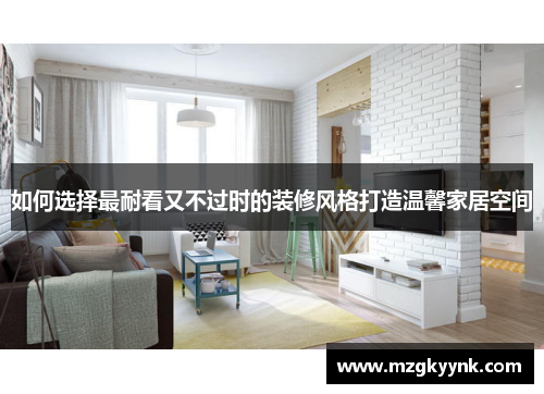 如何选择最耐看又不过时的装修风格打造温馨家居空间 如何选择最耐看又不过时的装修风格打造温馨家居空间