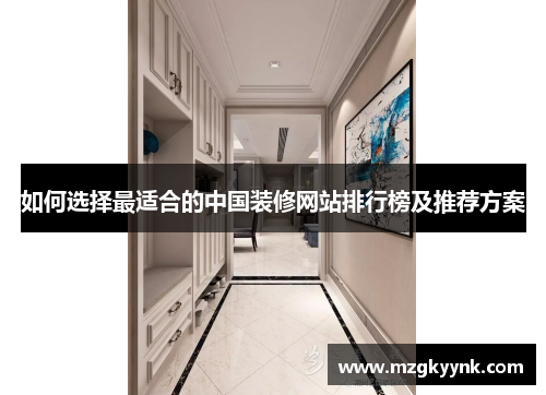 如何选择最适合的中国装修网站排行榜及推荐方案 如何选择最适合的中国装修网站排行榜及推荐方案