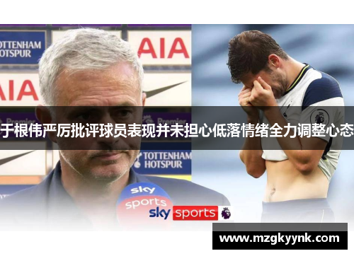 于根伟严厉批评球员表现并未担心低落情绪全力调整心态 于根伟严厉批评球员表现并未担心低落情绪全力调整心态