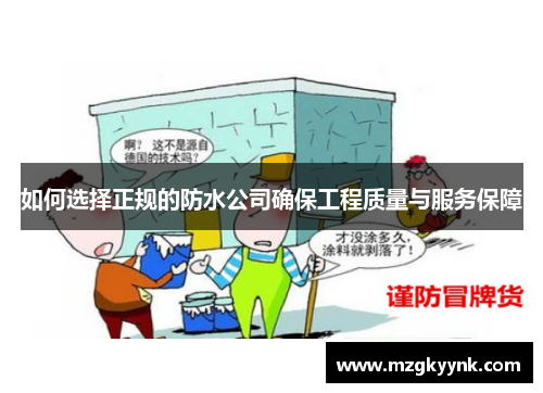 如何选择正规的防水公司确保工程质量与服务保障 如何选择正规的防水公司确保工程质量与服务保障