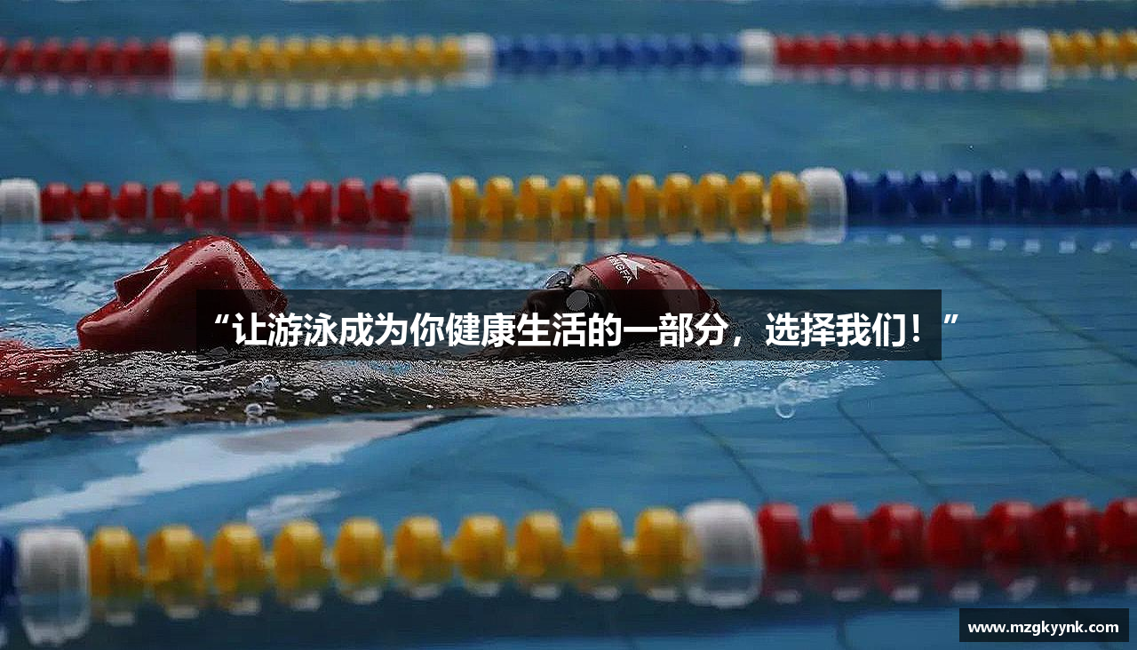 “让游泳成为你健康生活的一部分，选择我们！”
